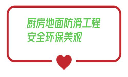 厨房地面防滑工程安全环保美观的简单介绍