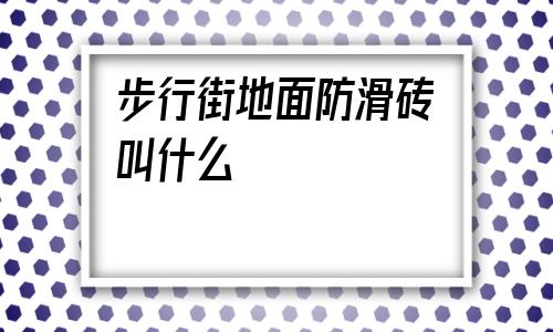 步行街地面防滑砖叫什么的简单介绍