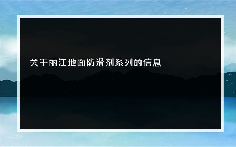 关于丽江地面防滑剂系列的信息