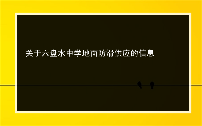 关于六盘水中学地面防滑供应的信息