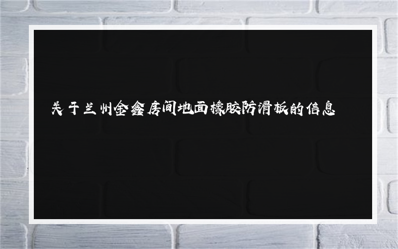 关于兰州金鑫房间地面橡胶防滑板的信息