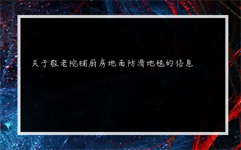 关于敬老院铺厨房地面防滑地毯的信息