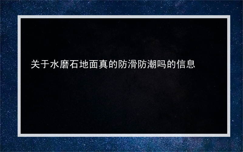 关于水磨石地面真的防滑防潮吗的信息
