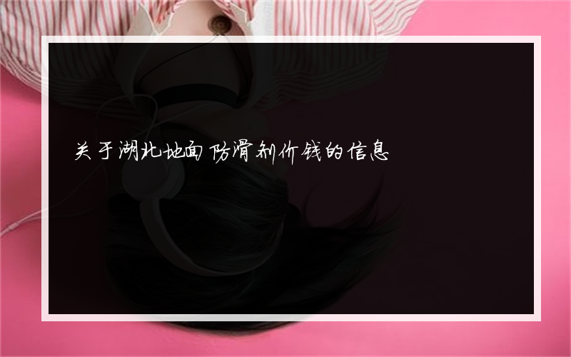 关于湖北地面防滑剂价钱的信息