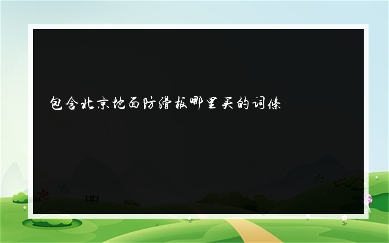包含北京地面防滑板哪里买的词条