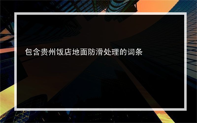 包含贵州饭店地面防滑处理的词条