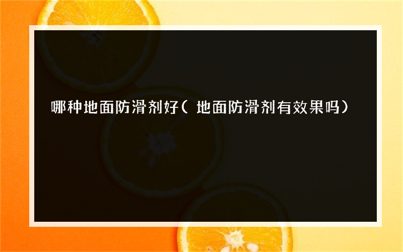 哪种地面防滑剂好(地面防滑剂有效果吗)