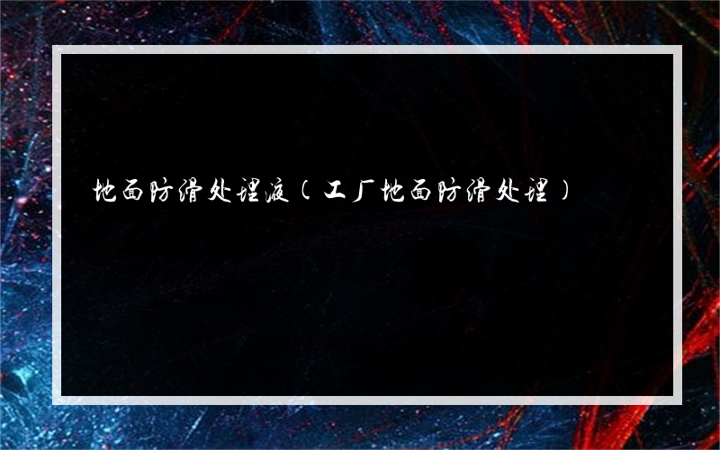 地面防滑处理液(工厂地面防滑处理)