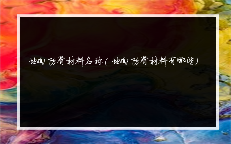 地面防滑材料名称(地面防滑材料有哪些)