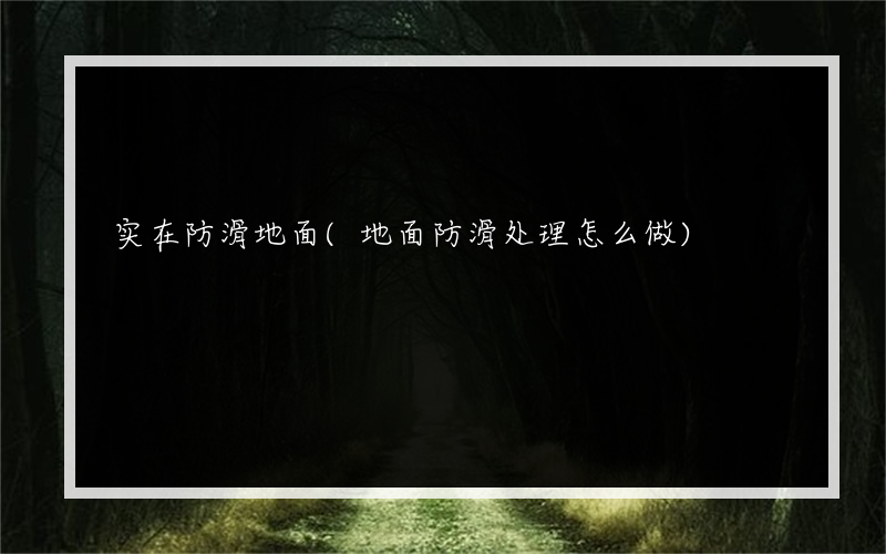 实在防滑地面(地面防滑处理怎么做)