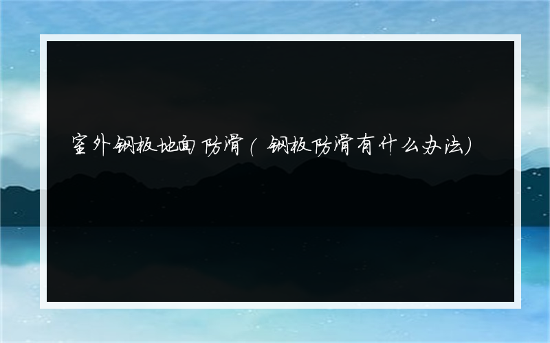 室外钢板地面防滑(钢板防滑有什么办法)