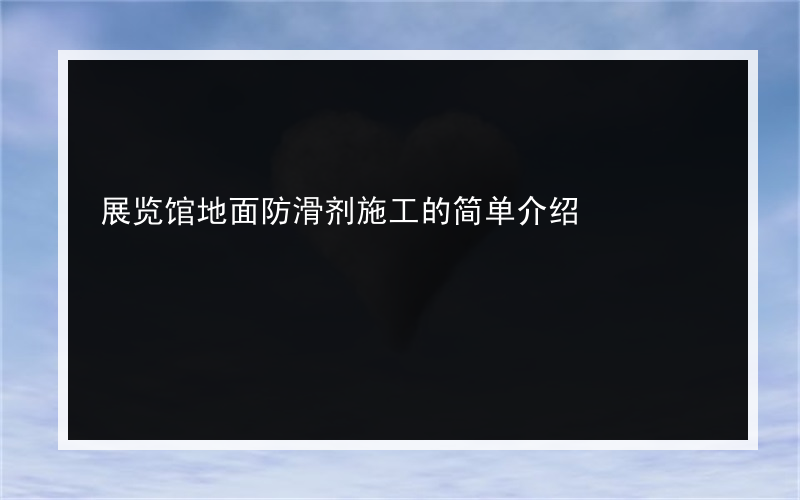展览馆地面防滑剂施工的简单介绍