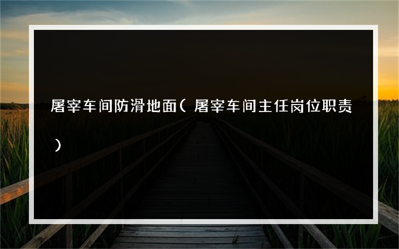 屠宰车间防滑地面(屠宰车间主任岗位职责)