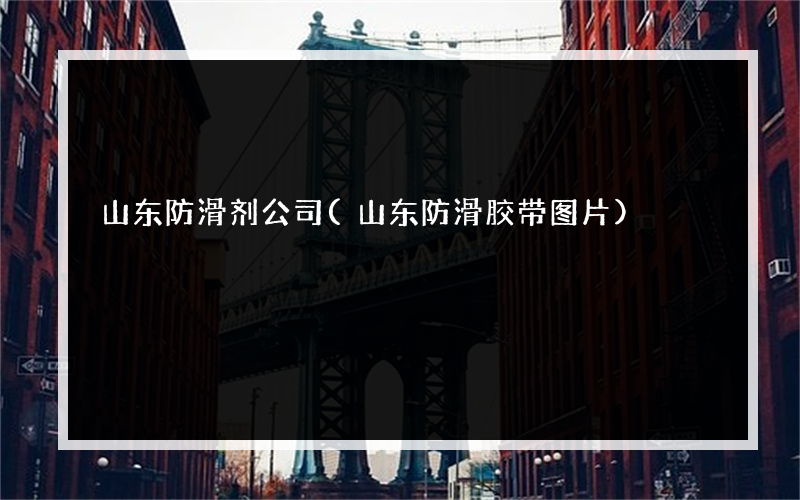 山东防滑剂公司(山东防滑胶带图片)