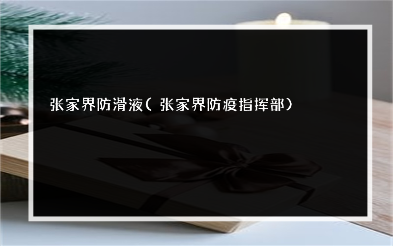 张家界防滑液(张家界防疫指挥部)