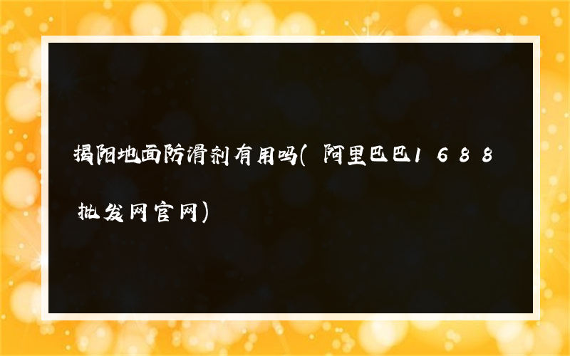 揭阳地面防滑剂有用吗(阿里巴巴1688批发网官网)
