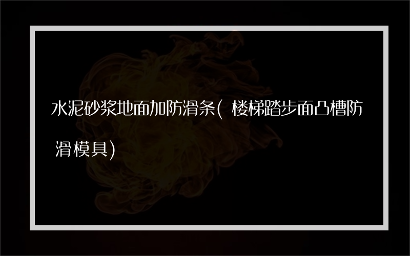 水泥砂浆地面加防滑条(楼梯踏步面凸槽防滑模具)