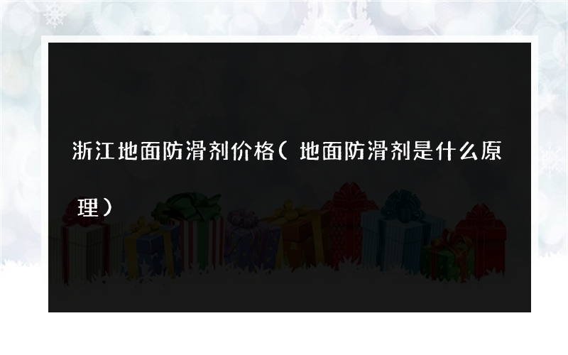 浙江地面防滑剂价格(地面防滑剂是什么原理)