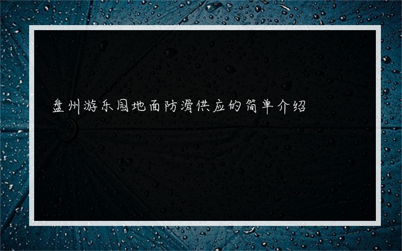 盘州游乐园地面防滑供应的简单介绍