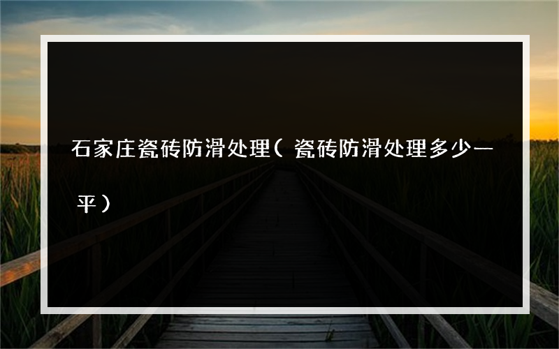 石家庄瓷砖防滑处理(瓷砖防滑处理多少一平)