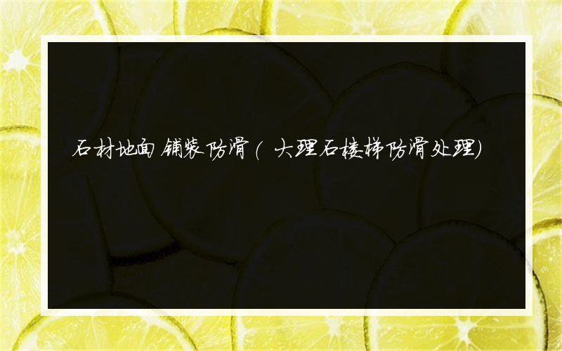 石材地面铺装防滑(大理石楼梯防滑处理)