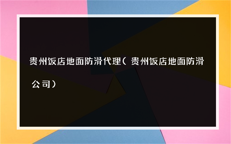 贵州饭店地面防滑代理(贵州饭店地面防滑公司)