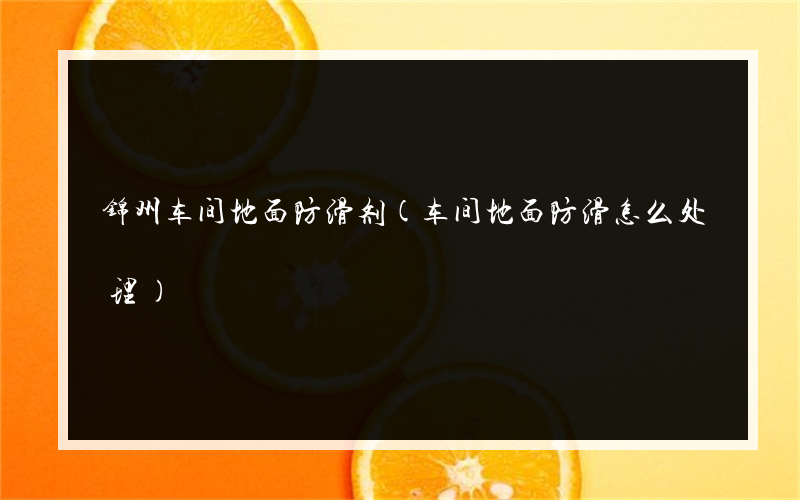 锦州车间地面防滑剂(车间地面防滑怎么处理)