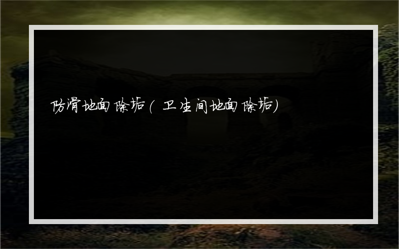 防滑地面除垢(卫生间地面除垢)