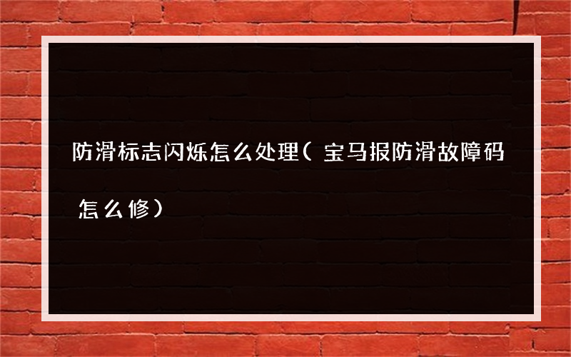 防滑标志闪烁怎么处理(宝马报防滑故障码怎么修)