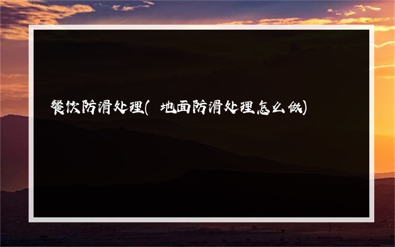 餐饮防滑处理(地面防滑处理怎么做)